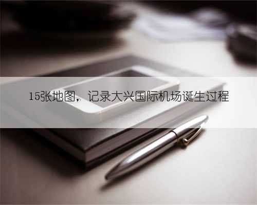 15张地图，记录大兴国际机场诞生过程