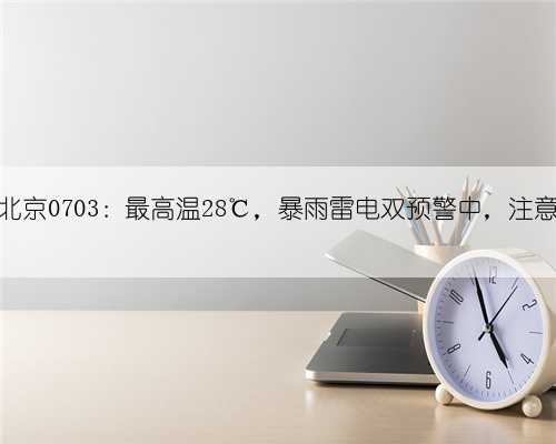 早安北京0703：最高温28℃，暴雨雷电双预警中，注意避雨