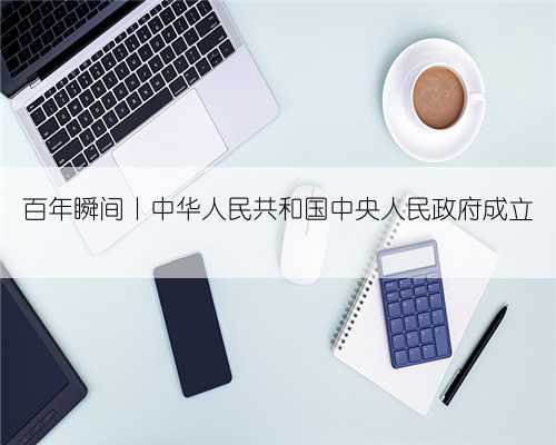 百年瞬间丨中华人民共和国中央人民政府成立