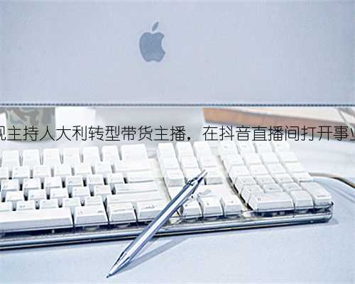 湖北卫视主持人大利转型带货主播，在抖音直播间打开事业新可能