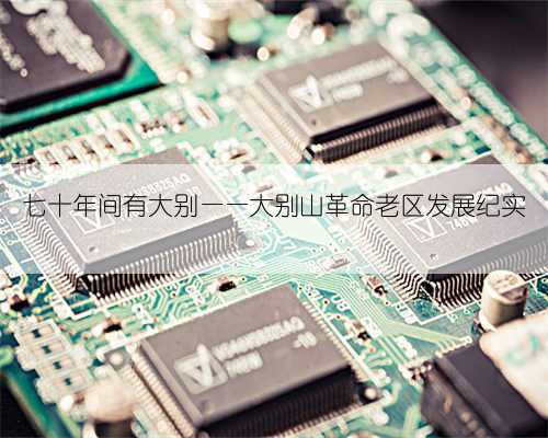 七十年间有大别——大别山革命老区发展纪实