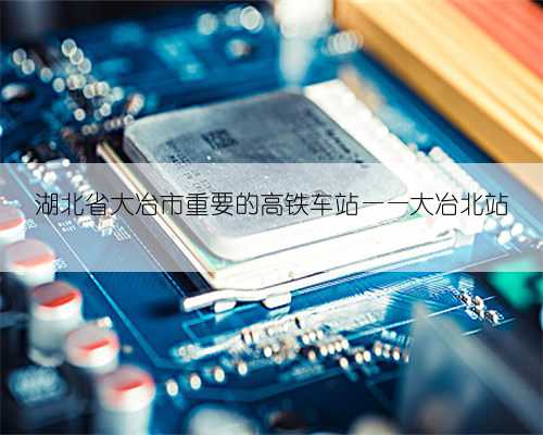 湖北省大冶市重要的高铁车站——大冶北站