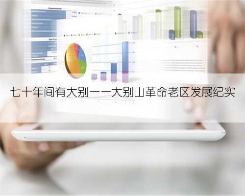 七十年间有大别——大别山革命老区发展纪实