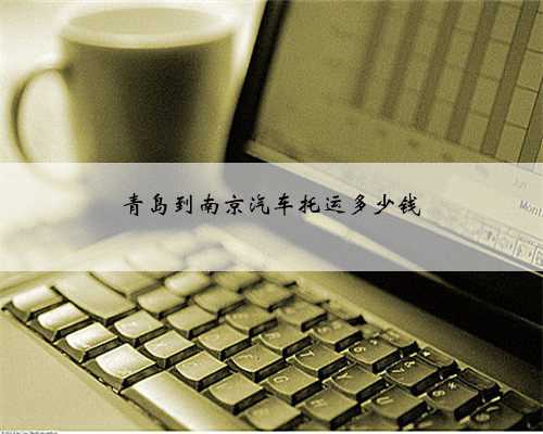 青岛到南京汽车托运多少钱