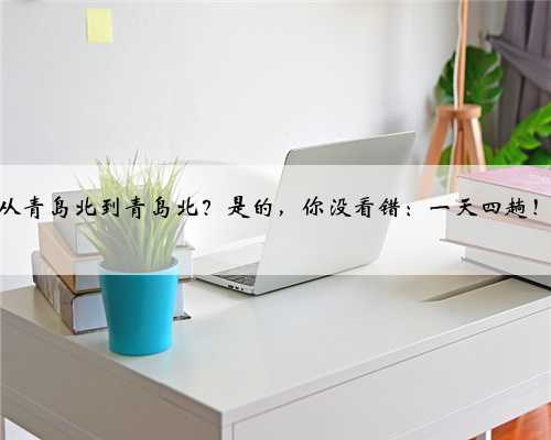 从青岛北到青岛北？是的，你没看错：一天四趟！