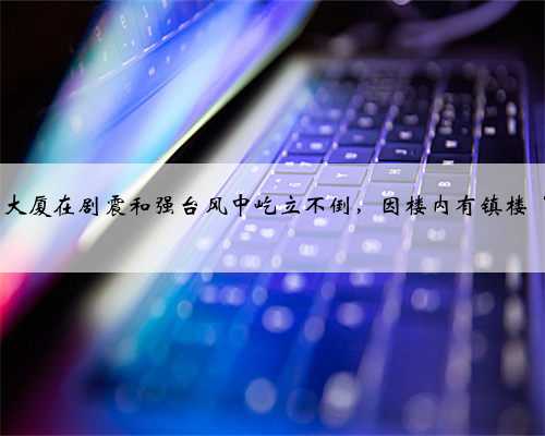 台北101大厦在剧震和强台风中屹立不倒，因楼内有镇楼“法宝”