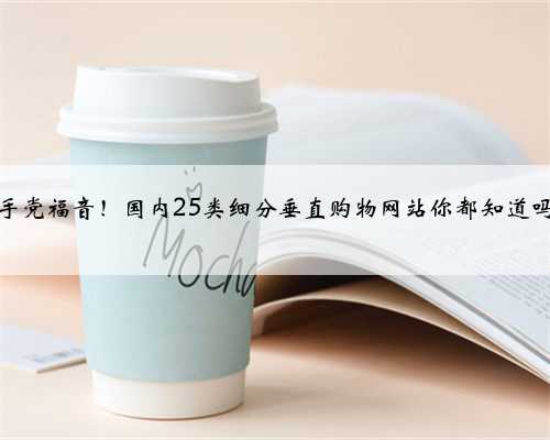 剁手党福音！国内25类细分垂直购物网站你都知道吗？