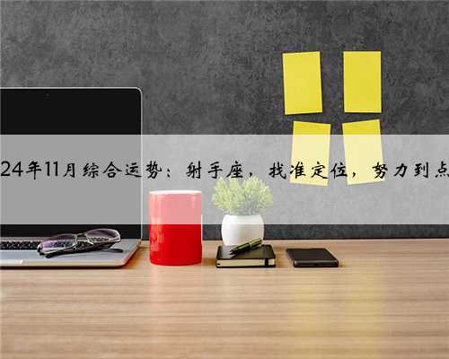 2024年11月综合运势：射手座，找准定位，努力到点上