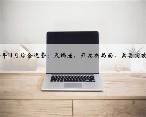 2024年11月综合运势：天蝎座，开拓新局面，需要突破自己