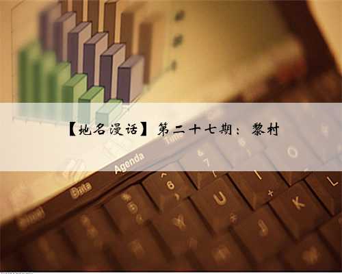 【地名漫话】第二十七期：黎村