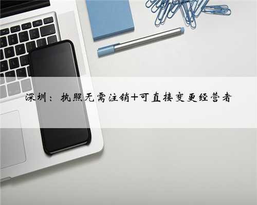 深圳：执照无需注销 可直接变更经营者