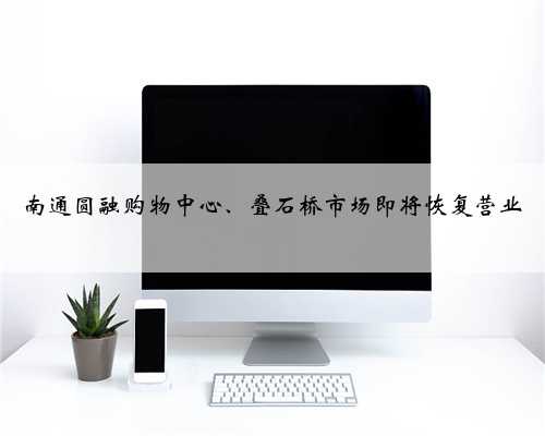 南通圆融购物中心、叠石桥市场即将恢复营业