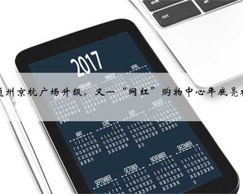 通州京杭广场升级，又一“网红”购物中心年底亮相