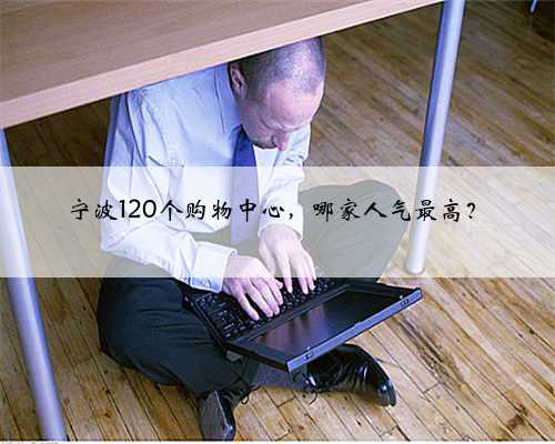 宁波120个购物中心，哪家人气最高？