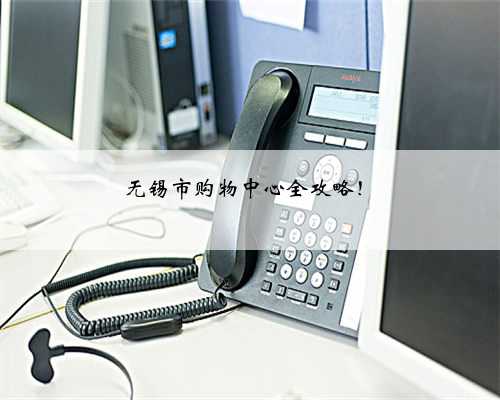 无锡市购物中心全攻略！