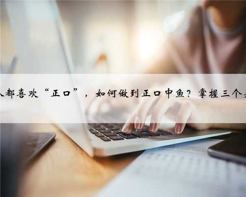 钓鱼人都喜欢“正口”，如何做到正口中鱼？掌握三个关键点