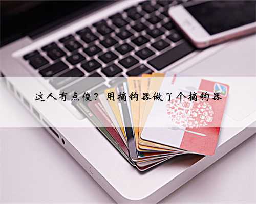 这人有点傻？用摘钩器做了个摘钩器