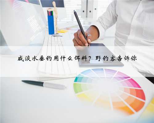 咸淡水垂钓用什么饵料？野钓客告诉你