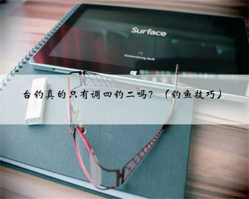台钓真的只有调四钓二吗？（钓鱼技巧）