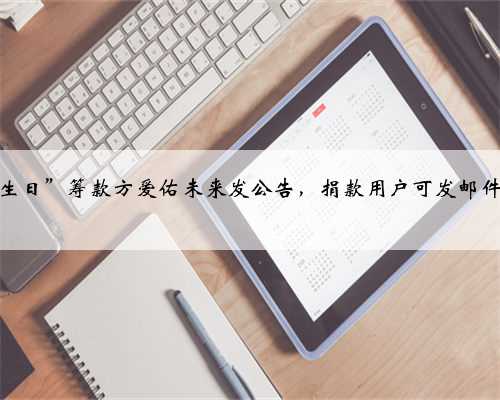 “同一天生日”筹款方爱佑未来发公告，捐款用户可发邮件申请退款