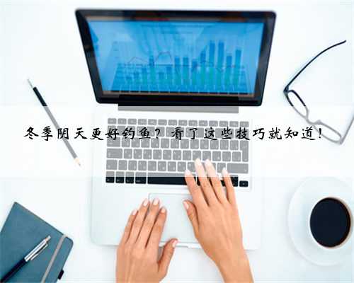 冬季阴天更好钓鱼？看了这些技巧就知道！