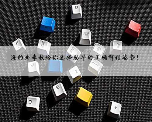 海钓老李教给你选择船竿的正确解锁姿势！