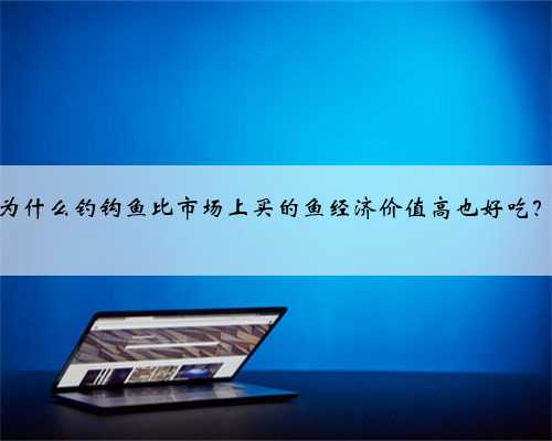 为什么钓钩鱼比市场上买的鱼经济价值高也好吃？