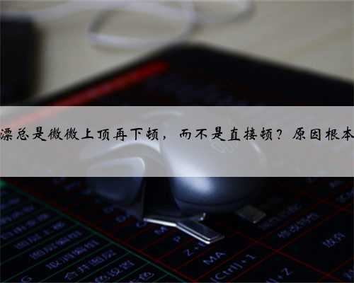 为什么浮漂总是微微上顶再下顿，而不是直接顿？原因根本不在调钓