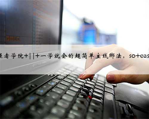 强者学院 || 一学就会的超简单主线绑法，so easy