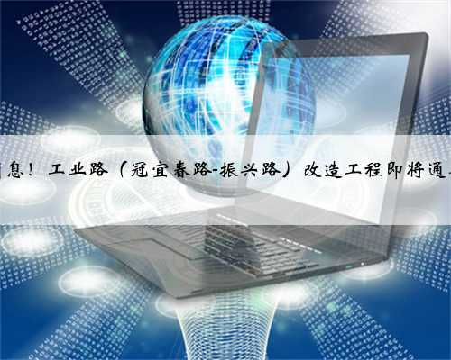 好消息！工业路（冠宜春路-振兴路）改造工程即将通车！