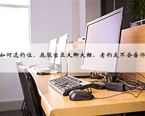 野河钓鱼如何选钓位，屁股坐正大鲫大鲤，老钓友不会告诉你的钓位