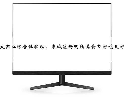 六大商业综合体联动，东城这场购物美食节好吃又好玩