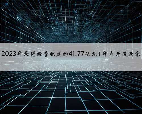 百盛集团2023年录得经营收益约41.77亿元 年内开设两家购物中心