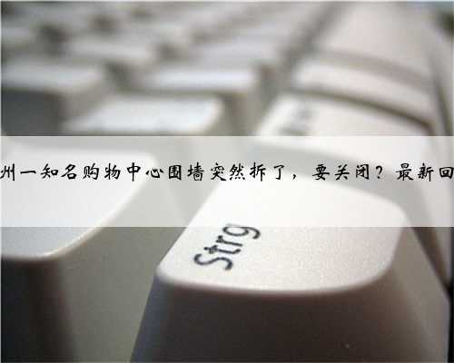 杭州一知名购物中心围墙突然拆了，要关闭？最新回应