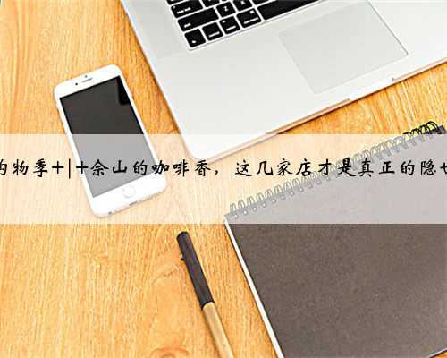 金秋购物季 | 佘山的咖啡香，这几家店才是真正的隐世角落