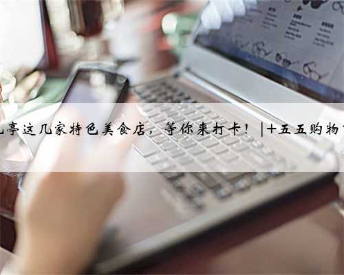 九亭这几家特色美食店，等你来打卡！| 五五购物节