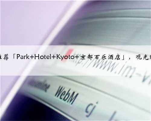 京都住宿推荐「Park Hotel Kyoto 京都百乐酒店」，观光购物超方便