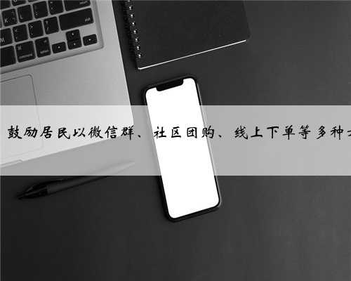 乌鲁木齐市：鼓励居民以微信群、社区团购、线上下单等多种方式选购物资