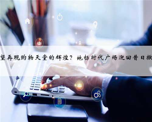 香港有望再现购物天堂的辉煌？地标时代广场迎回昔日撤店品牌