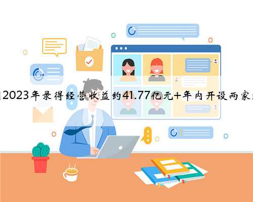 百盛集团2023年录得经营收益约41.77亿元 年内开设两家购物中心