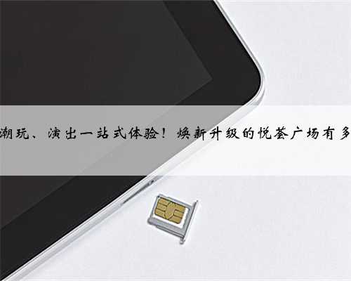 购物、潮玩、演出一站式体验！焕新升级的悦荟广场有多好逛？