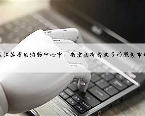 在江苏省的购物中心中，南京拥有着众多的服装市场
