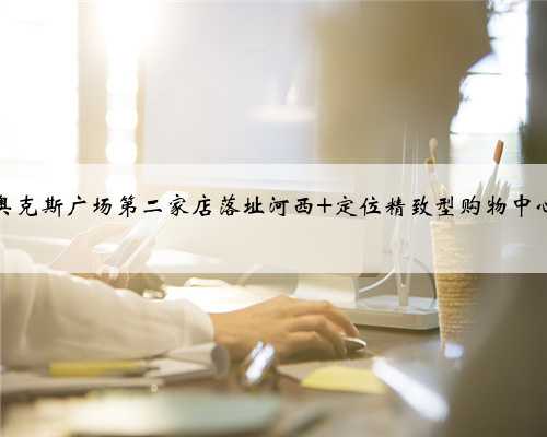 奥克斯广场第二家店落址河西 定位精致型购物中心