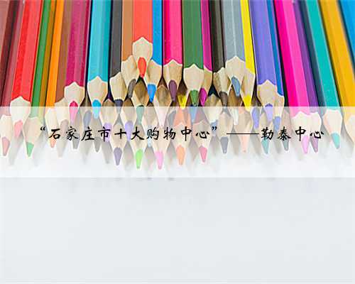 “石家庄市十大购物中心”——勒泰中心