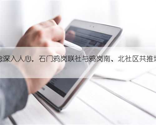 环保理念深入人心，石门鸦岗联社与鸦岗南、北社区共推垃圾分类