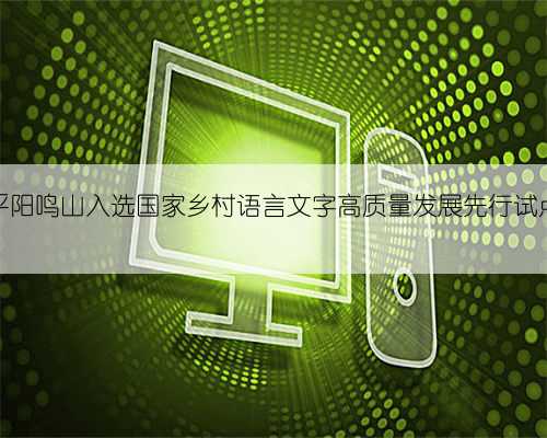 平阳鸣山入选国家乡村语言文字高质量发展先行试点