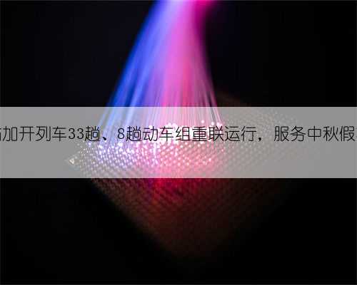 茂名站加开列车33趟、8趟动车组重联运行，服务中秋假期出行