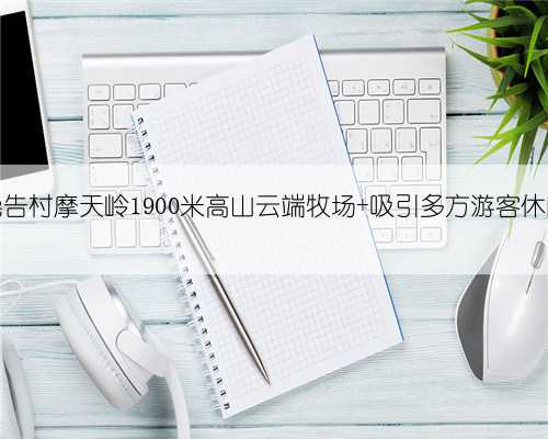 融水尧告村摩天岭1900米高山云端牧场 吸引多方游客休闲露营
