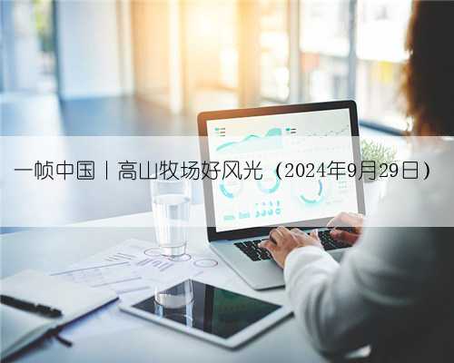 一帧中国丨高山牧场好风光（2024年9月29日）