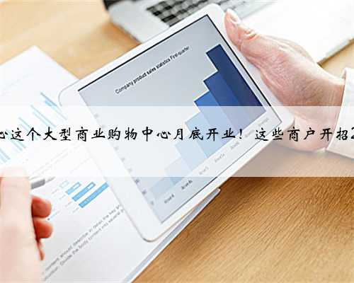 副中心这个大型商业购物中心月底开业！这些商户开招292人